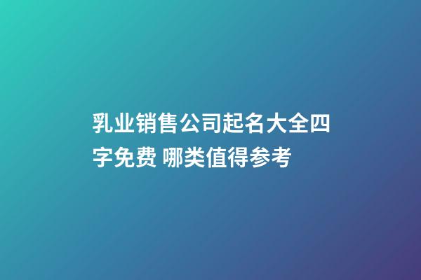 乳业销售公司起名大全四字免费 哪类值得参考-第1张-公司起名-玄机派